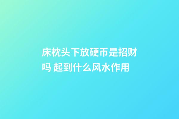 床枕头下放硬币是招财吗 起到什么风水作用